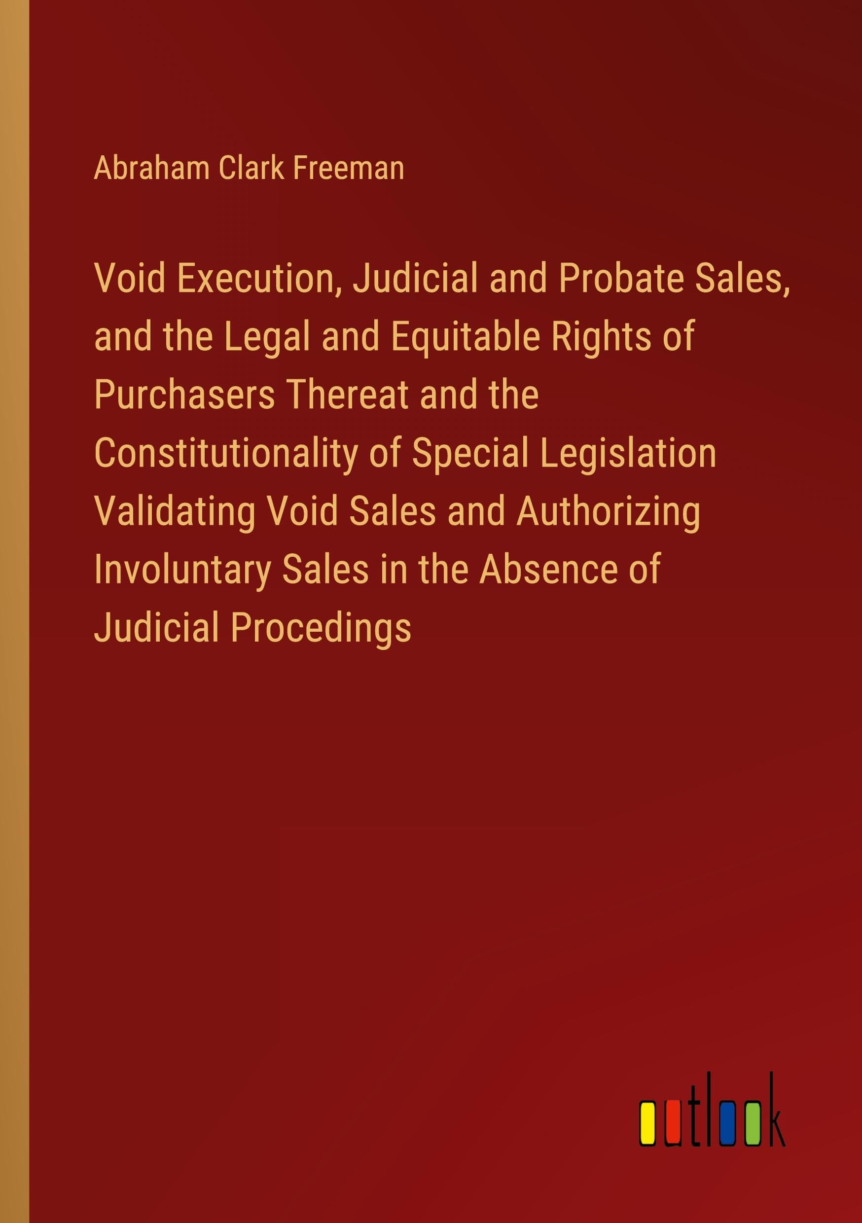 Void Execution, Judicial and Probate Sales, and the Legal and Equitable Rights of Purchasers Thereat and the Constitutionality of Special Legislation ... Sales in the Absence of Judicial Procedings