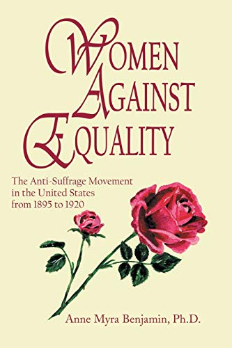 Women Against Equality: A History of the Anti Suffrage Movement In the United States from 1895 to 1920