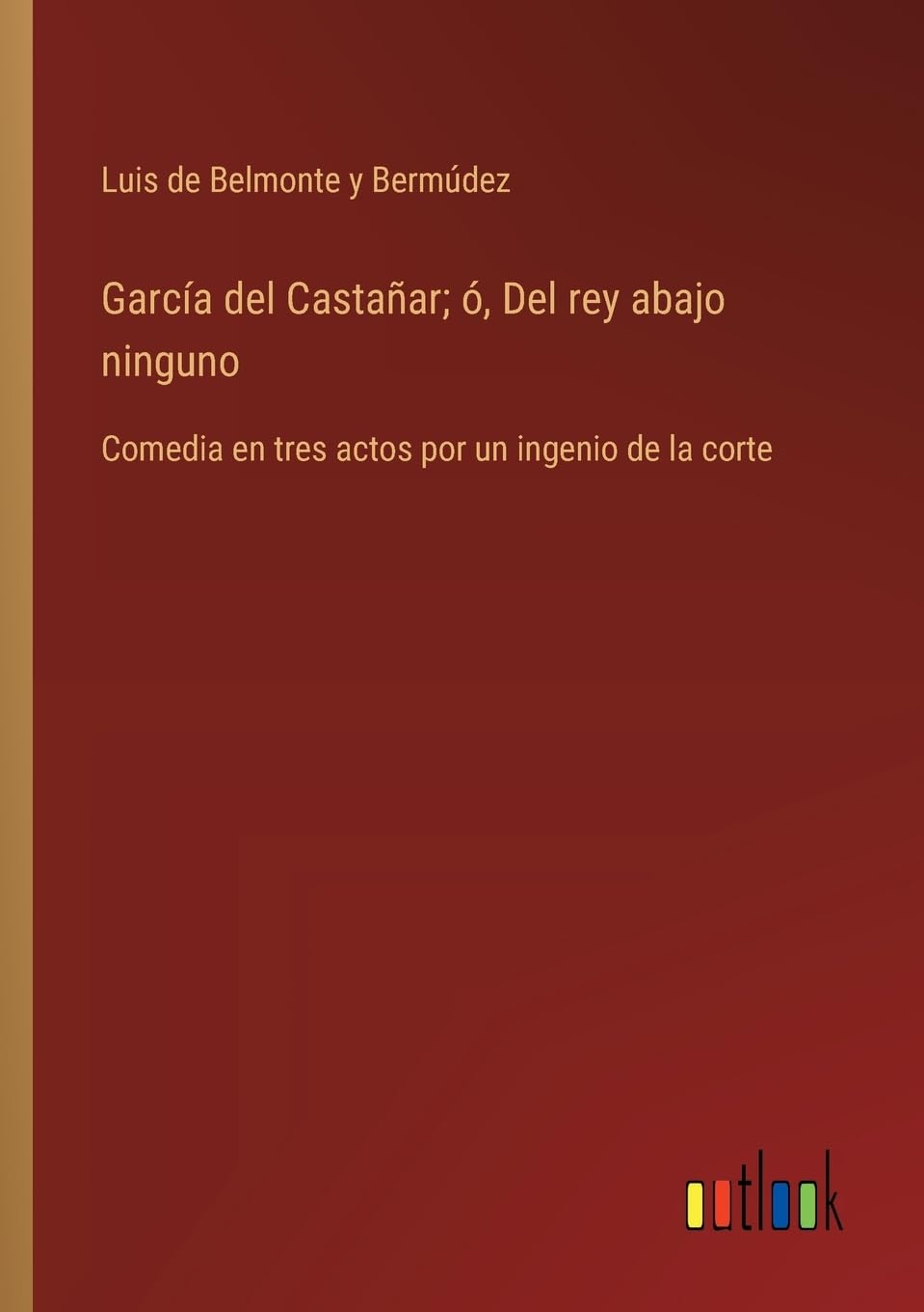 García del Castañar; ó, Del rey abajo ninguno: Comedia en tres actos por un ingenio de la corte