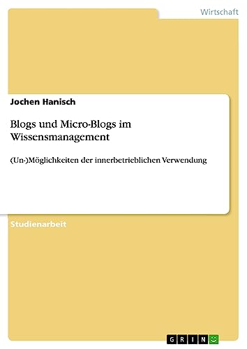 Blogs und Micro-Blogs im Wissensmanagement: (Un-)Möglichkeiten der innerbetrieblichen Verwendung