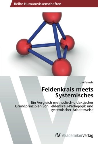 Feldenkrais meets Systemisches: Ein Vergleich methodisch-didaktischer Grundprinzipien von Feldenkrais-Pädagogik und systemischer Arbeitsweise