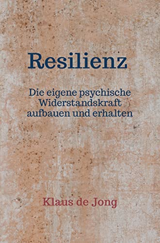Resilienz: Die eigene psychische Widerstandskraft aufbauen und erhalten