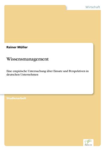Wissensmanagement: Eine empirische Untersuchung über Einsatz und Perspektiven in deutschen Unternehmen