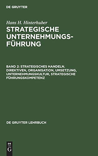 Strategisches Handeln. Direktiven, Organisation, Umsetzung, Unternehmungskultur, strategische Führungskompetenz (De Gruyter Lehrbuch, Band 2)