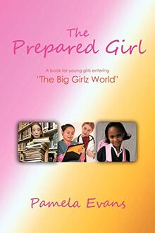 The Prepared Girl: A Book For Young Girls Entering "The Big Girlz World"