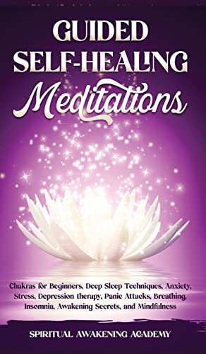 GUIDED SELF-HEALING MEDITATIONS: Chakras for Beginners, Deep Sleep Techniques, Anxiety, Stress, Depression therapy, Panic Attacks, Breathing, insomnia, Awakening Secrets, and Mindfulness
