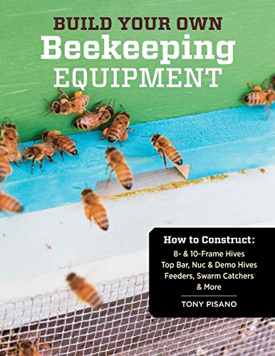 Tony Pisano Build Your Own Beekeeping Equipment, How To Construct 8- & 10-Frame Hives; Top Bar, Nuc & Demo Hives; Feeders, Swarm Catchers & More