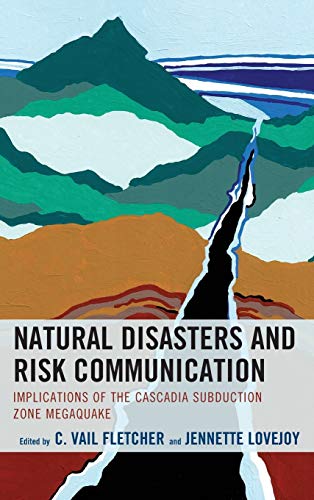 Natural Disasters and Risk Communication: Implications of the Cascadia Subduction Zone Megaquake (Environmental Communication and Nature: Conflict and Ecoculture in the Anthropocene)
