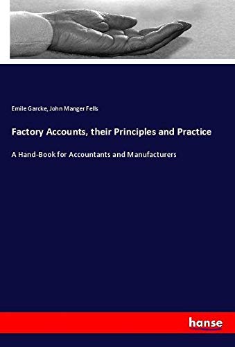 Factory Accounts, their Principles and Practice: A Hand-Book for Accountants and Manufacturers