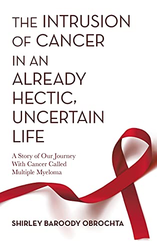 The Intrusion of Cancer in an Already Hectic, Uncertain Life: A Story of Our Journey with Cancer Called Multiple Myeloma