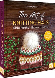 Strickbuch – The Art of Knitting Hats. Farbenfrohe Mützen stricken: 30 Strickanleitungen für kunstvolle Designs. 30 farbenfrohe & modische Mützenmodelle für kalte Tage