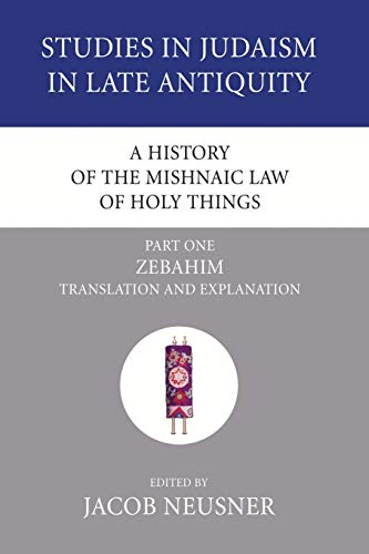 A History of the Mishnaic Law of Holy Things, Part 1: Zebahim: Translation and Explanation (Studies in Judaism in Late Antiquity, Band 30)