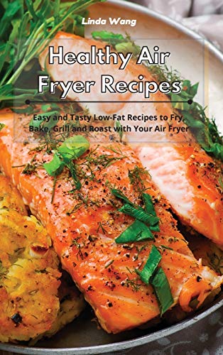 Healthy Air Fryer Recipes: Easy and Tasty Low-Fat Recipes to Fry, Bake, Grill and Roast with Your Air Fryer