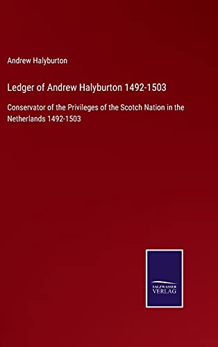 Ledger of Andrew Halyburton 1492-1503: Conservator of the Privileges of the Scotch Nation in the Netherlands 1492-1503