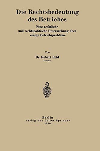 Die Rechtsbedeutung des Betriebes: Eine Rechtliche Und Rechtspolitische Untersuchung Über Einige Betriebsprobleme