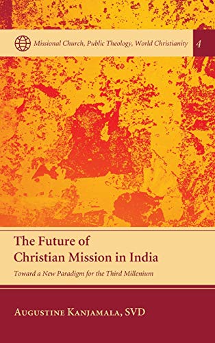 The Future of Christian Mission in India: Toward a New Paradigm for the Third Millennium (Missional Church, Public Theology, World Christianity, Band 4)