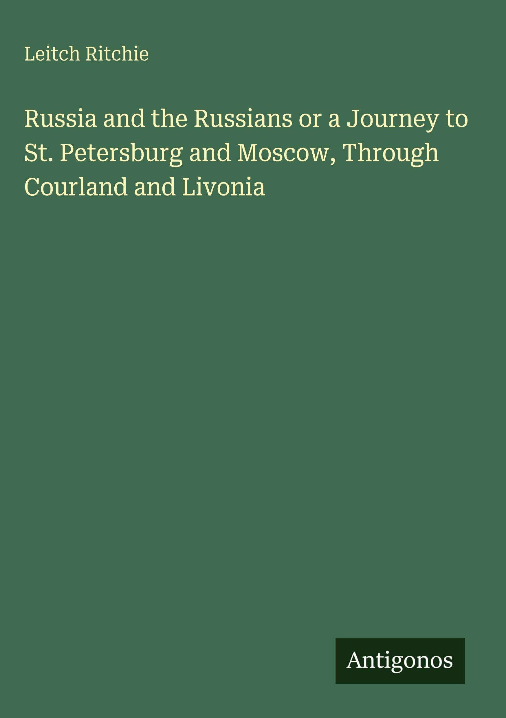 Russia and the Russians or a Journey to St. Petersburg and Moscow, Through Courland and Livonia
