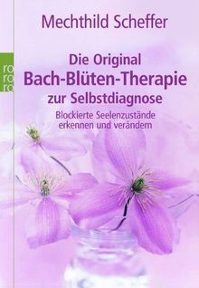 Die Original Bach-Blüten-Therapie zur Selbstdiagnose: Blockierte Seelenzustände erkennen und verändern