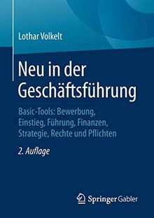 Neu in der Geschäftsführung: Basic-Tools: Bewerbung, Einstieg, Führung, Finanzen, Strategie, Rechte und Pflichten