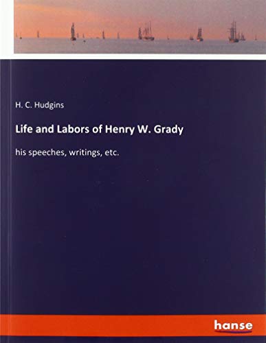 Life and Labors of Henry W. Grady: his speeches, writings, etc.