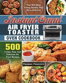 Instant Omni Air Fryer Toaster Oven Cookbook: 500 Crispy, Easy And Delicious Air Fryer Recipes That Will Make Eating Healthy Way More Delicious