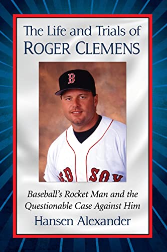 The Life and Trials of Roger Clemens: Baseball's Rocket Man and the Questionable Case Against Him