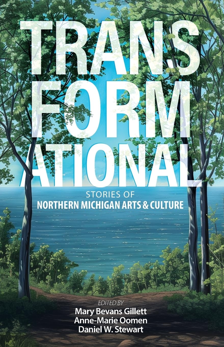 Transformational: Stories of Northern Michigan Arts and Culture: Stories of Northern Michigan Arts & Culture