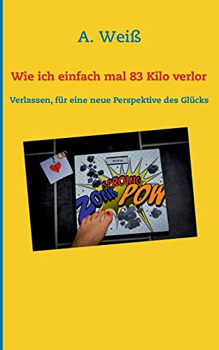 Wie ich einfach mal 83 Kilo verlor: Verlassen, für eine neue Perspektive des Glücks