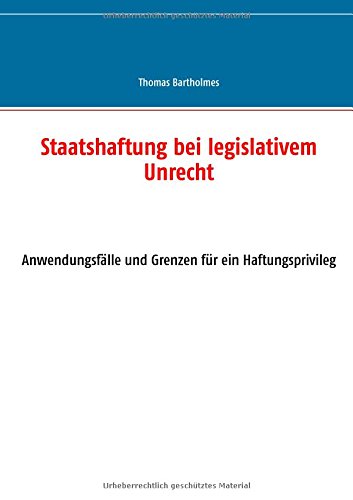 Staatshaftung bei legislativem Unrecht: Anwendungsfälle und Grenzen für ein Haftungsprivileg