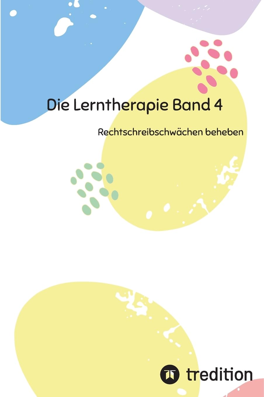 Die Lerntherapie Band 4: Rechtschreibschwächen beheben (Selbststudium mit 81 Lerneinheiten zum/r Lerntherapeut/-in Band 1 bis 6)