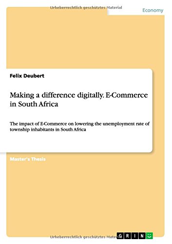 Making a difference digitally. E-Commerce in South Africa: The impact of E-Commerce on lowering the unemployment rate of township inhabitants in South Africa