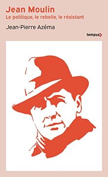 Jean Moulin : le politique, le rebelle, le résistant