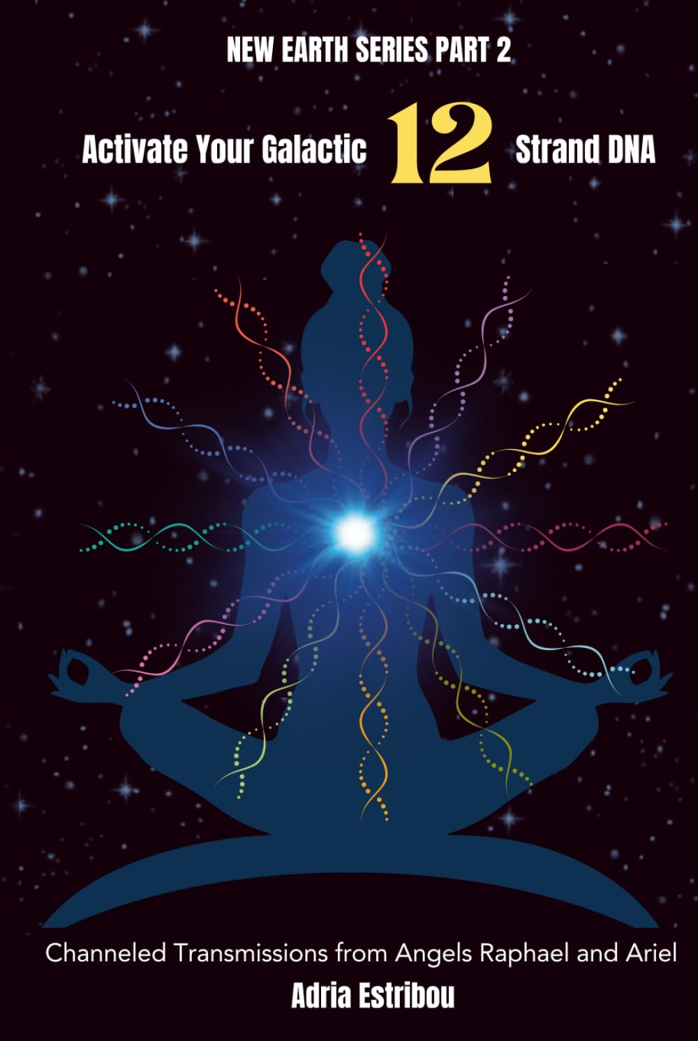 Activate Your Galactic 12 Strand DNA: Channeled Transmissions from Angels Raphael and Ariel (New Earth Series, Band 2)