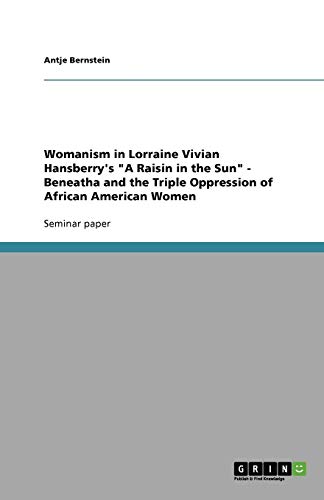 Womanism in Lorraine Vivian Hansberry's A Raisin in the Sun - Beneatha and the Triple Oppression of African American Women
