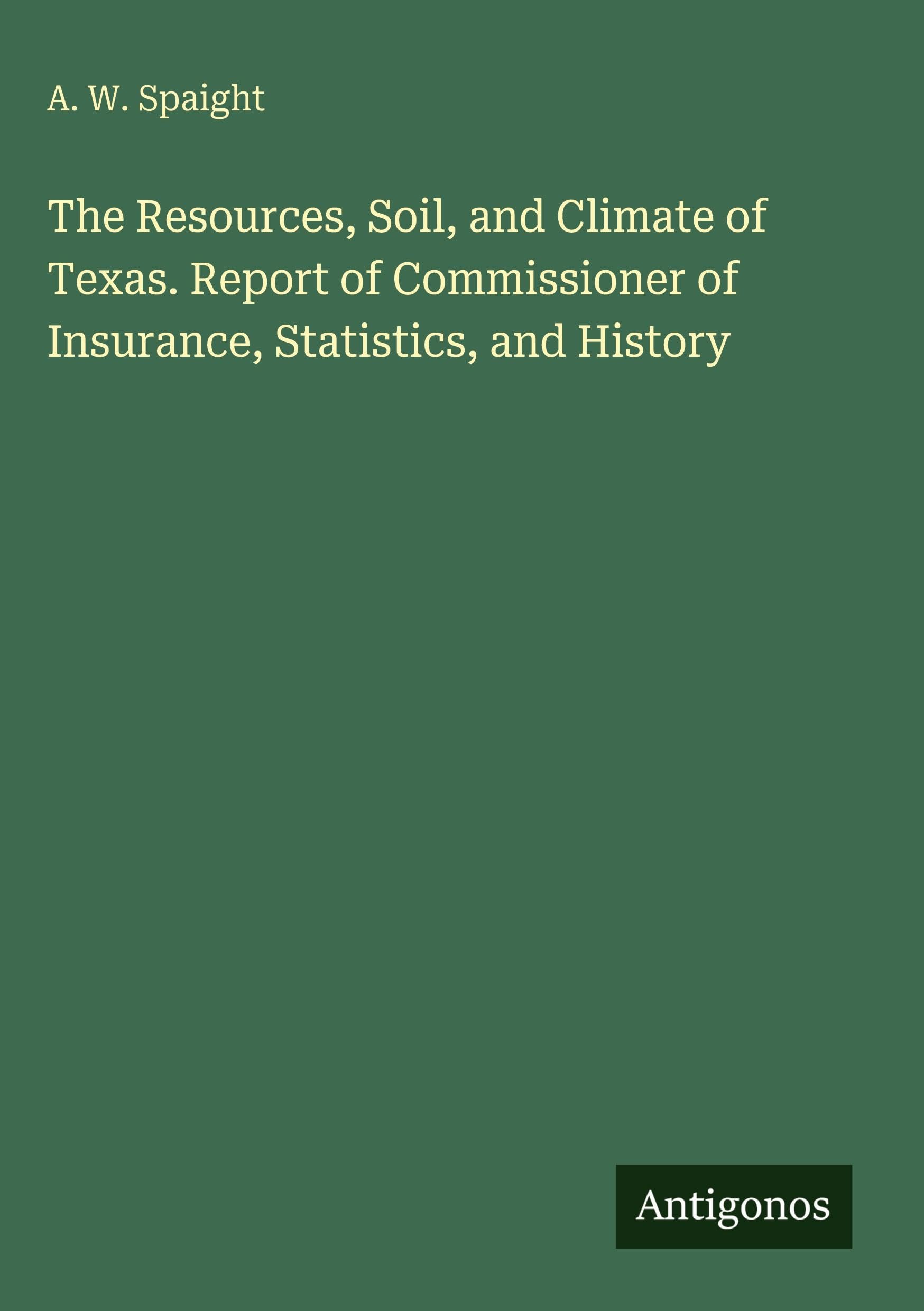The Resources, Soil, and Climate of Texas. Report of Commissioner of Insurance, Statistics, and History