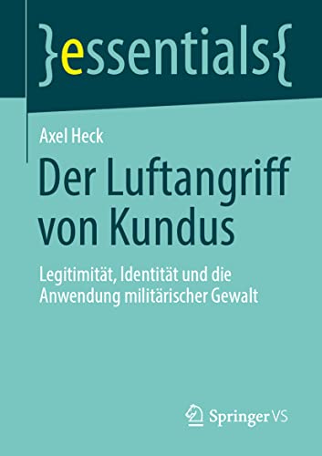 Der Luftangriff von Kundus: Legitimität, Identität und die Anwendung militärischer Gewalt (essentials)