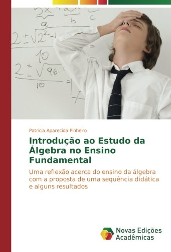 Introdução ao Estudo da Álgebra no Ensino Fundamental: Uma reflexão acerca do ensino da álgebra com a proposta de uma sequência didática e alguns resultados