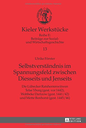 Kieler Werkstücke: Selbstverständnis im Spannungsfeld zwischen Diesseits und Jenseits: Die Lübecker Ratsherrenwitwen Telse Yborg (gest. vor 1442), ... 1441/42) und Mette Bonhorst (gest. 1445/46)