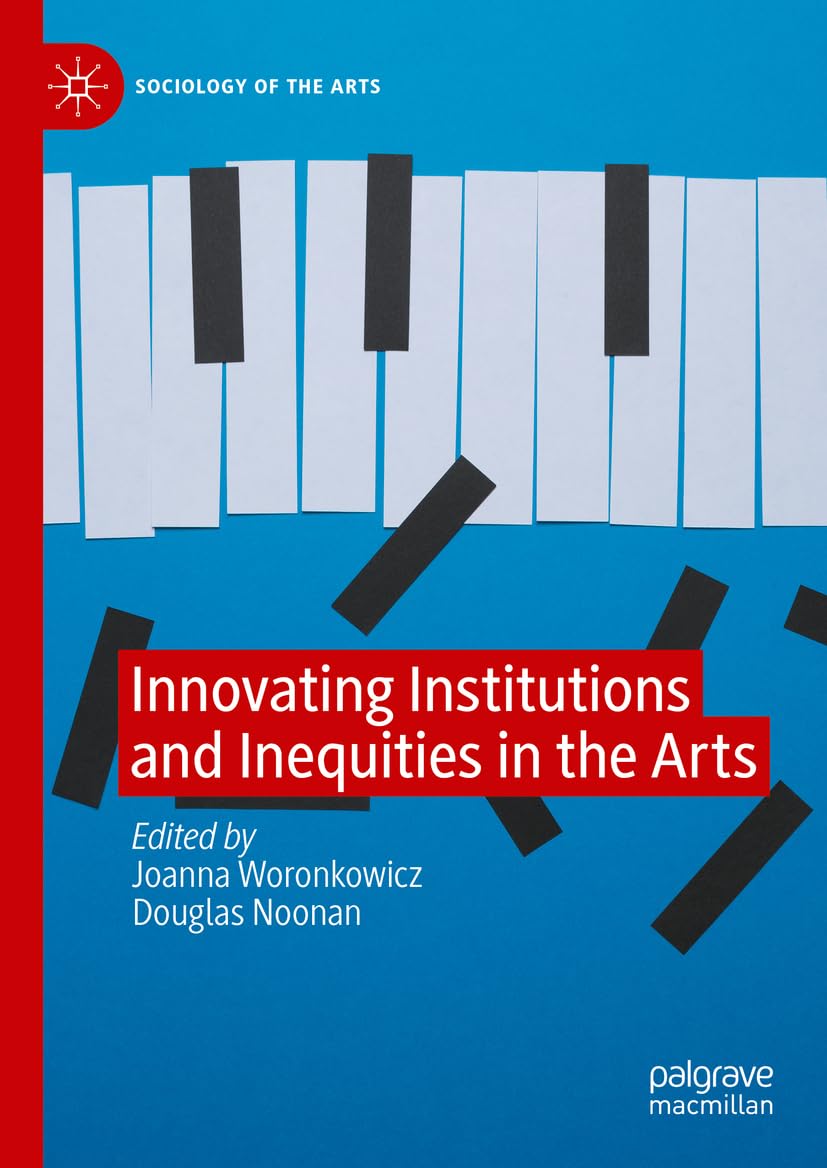 Innovating Institutions and Inequities in the Arts (Sociology of the Arts)
