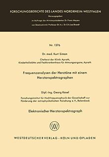 Frequenzanalysen der Herztöne mit Einem Herztonspektrographen. Elektronischer Herztonspektrograph (Forschungsberichte des Landes Nordrhein-Westfalen) ... Landes Nordrhein-Westfalen, 1376, Band 1376)