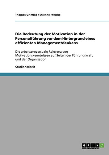 Die Bedeutung der Motivation in der Personalführung vor dem Hintergrund eines effizienten Managementdenkens: Die arbeitsprozessuale Relevanz von ... Seiten der Führungskraft und der Organisation