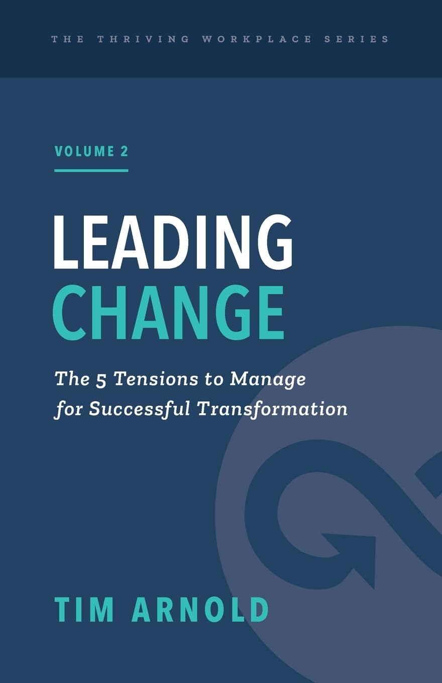 Leading Change: The 5 Tensions to Manage for Successful Transformation (The Thriving Workplace Series)