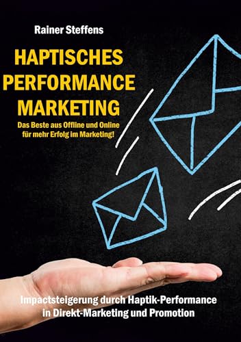 Haptisches Performance Marketing - Das Beste aus Offline und Online für mehr Erfolg im Marketing: Impactsteigerung durch Haptik-Performance in Direkt-Marketing und Promotion