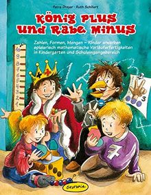 König Plus & Rabe Minus: Zahlen, Formen, Mengen. Kinder erwerben spielerisch mathematische Vorläuferfertigkeiten in Kindergarten und Schuleingangsbereich