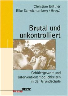 Brutal und unkontrolliert. Schülergewalt und Interventionsmöglichkeiten in der Grundschule.