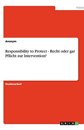 Responsibility to Protect - Recht oder gar Pflicht zur Intervention?