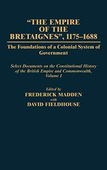 The Empire of the Bretaignes, 1175-1688: The Foundations of a Colonial System of Government: Select Documents on the Constitutional History of the Bri ... OF THE BRITISH EMPIRE AND COMMONWEALTH)