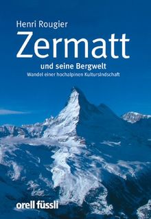 Zermatt und seine Bergwelt. Wandel einer hochalpinen Kulturlandschaft