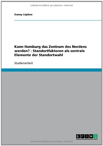 Kann Hamburg das Zentrum des Nordens werden? - Standortfaktoren als zentrale Elemente der Standortwahl