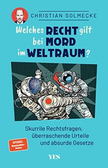 Welches Recht gilt bei Mord im Weltraum?: Skurrile Rechtsfragen, überraschende Urteile und absurde Gesetze